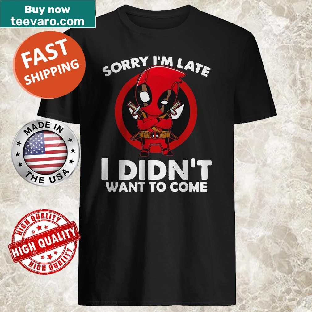 Deadpool shirt with text Sorry I’m late I didn’t want to come