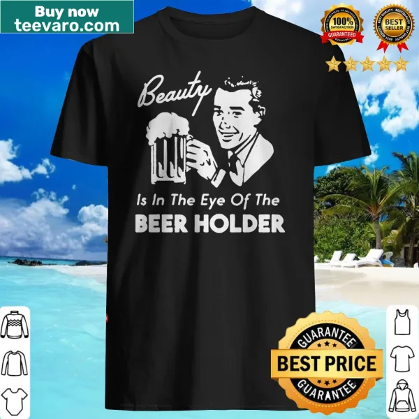 Funny shirt featuring the phrase 'Beauty is in the eye of the Beer Holder'