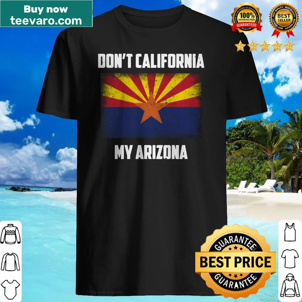 Funny shirt that says 'Don’t California my Arizona'