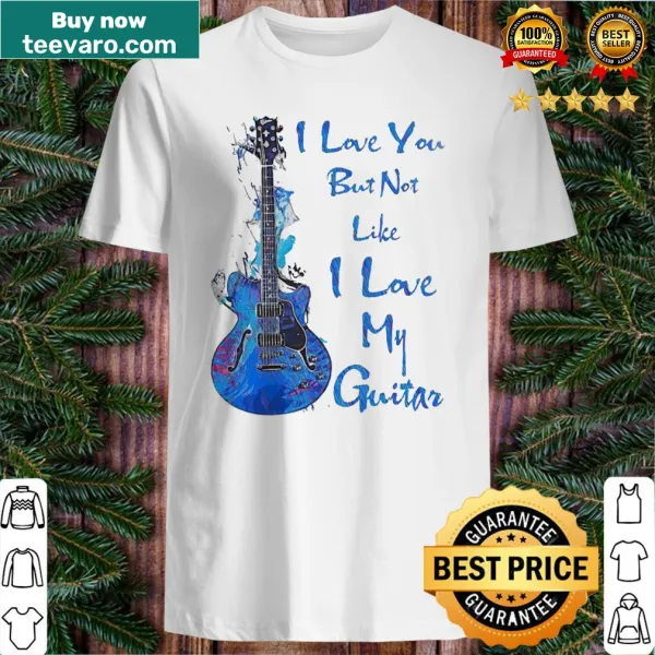 Funny shirt with text about loving my guitar more than love.