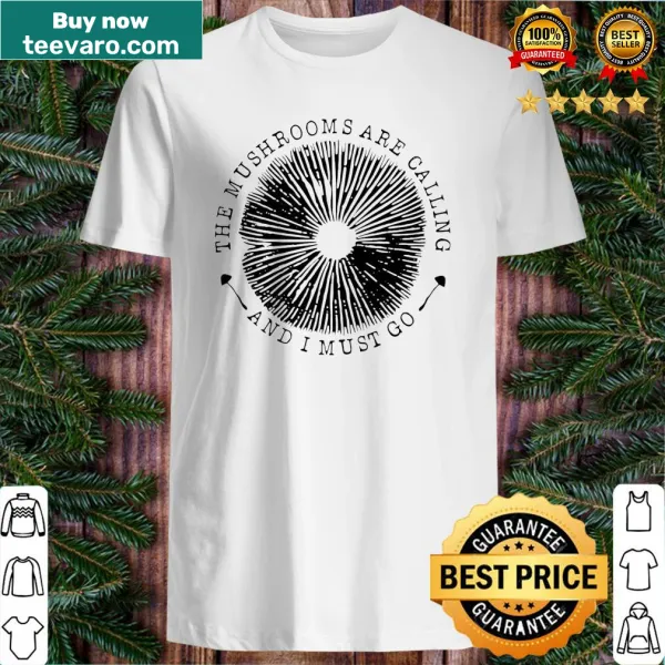 Shirt featuring the phrase 'The Mushrooms Are Calling And I Must Go'