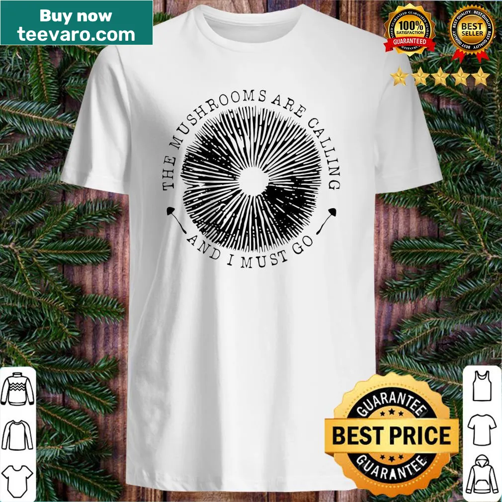 Shirt featuring the phrase 'The Mushrooms Are Calling And I Must Go'