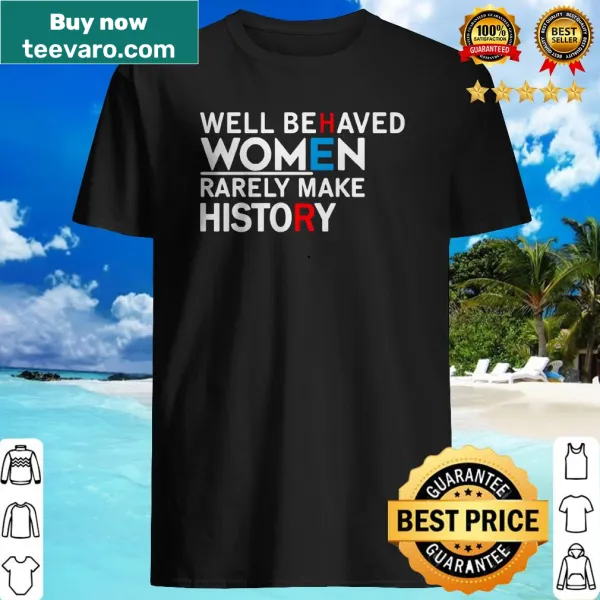 Shirt with the quote 'Well behaved women rarely make history.'