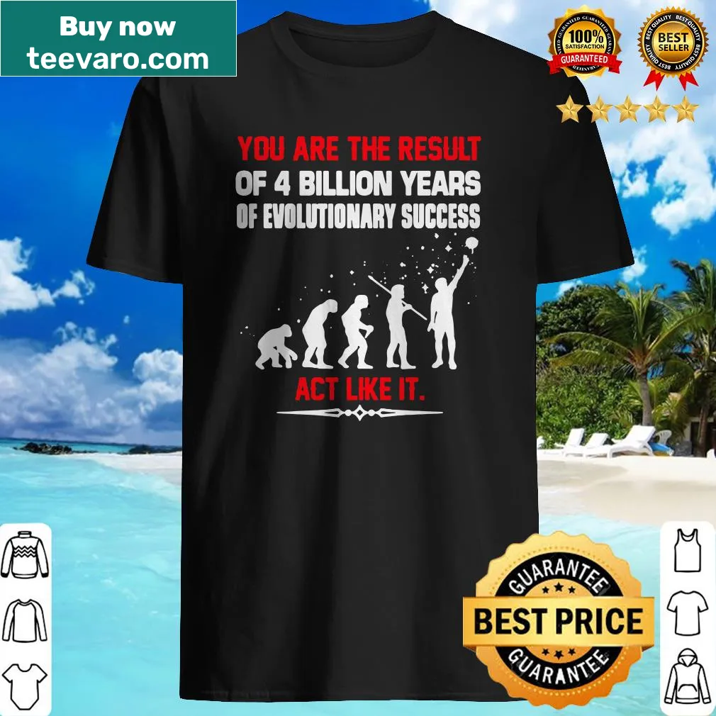 Inspirational shirt with the text 'You are the result of 4 billion years of evolutionary success'