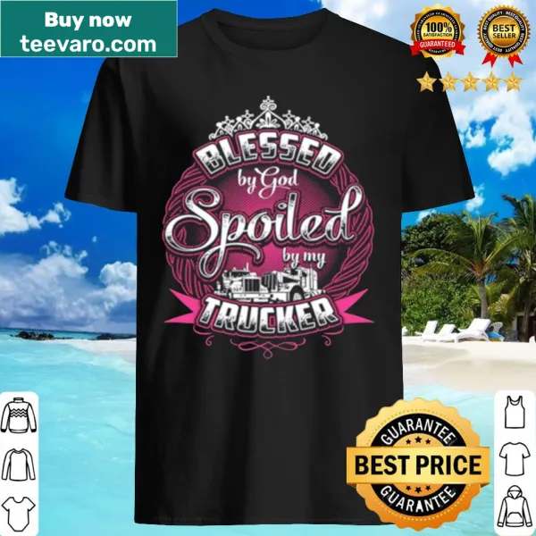 Shirt with text saying Blessed By God Spoiled My Trucker