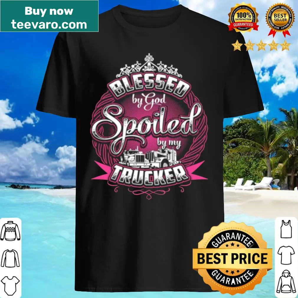 Shirt with text saying Blessed By God Spoiled My Trucker