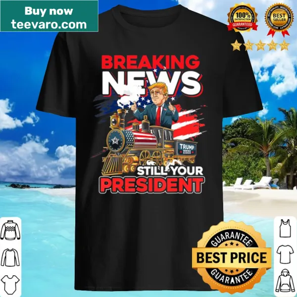 Political humor shirt stating 'Breaking News: Still Your President'
