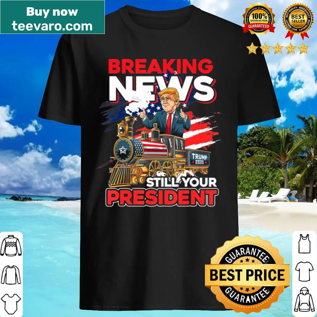 Political humor shirt stating 'Breaking News: Still Your President'