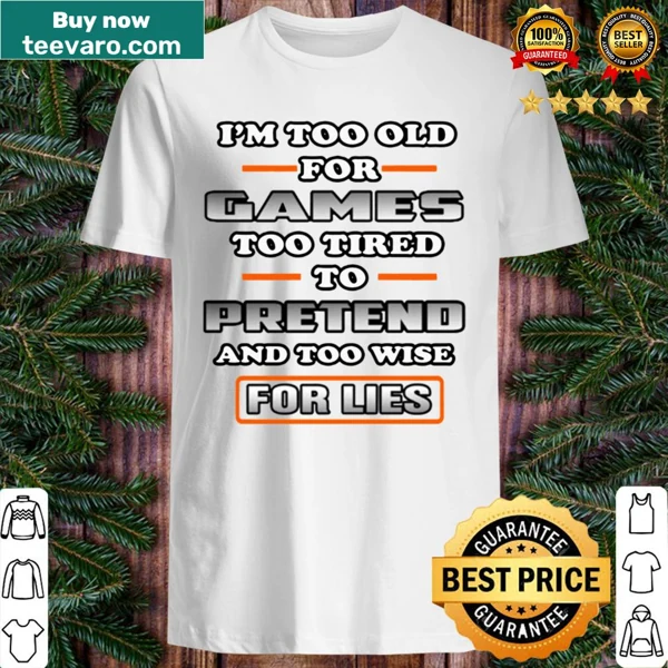 Sarcastic shirt saying 'I'm Too Old to Pretend and Too Wise for Lies'