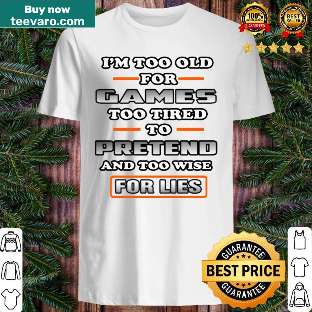 Sarcastic shirt saying 'I'm Too Old to Pretend and Too Wise for Lies'