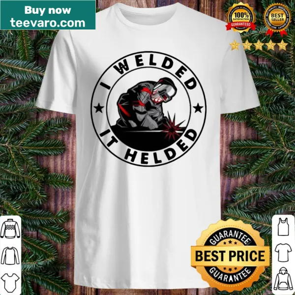 Text on shirt reads I Welded It Helded