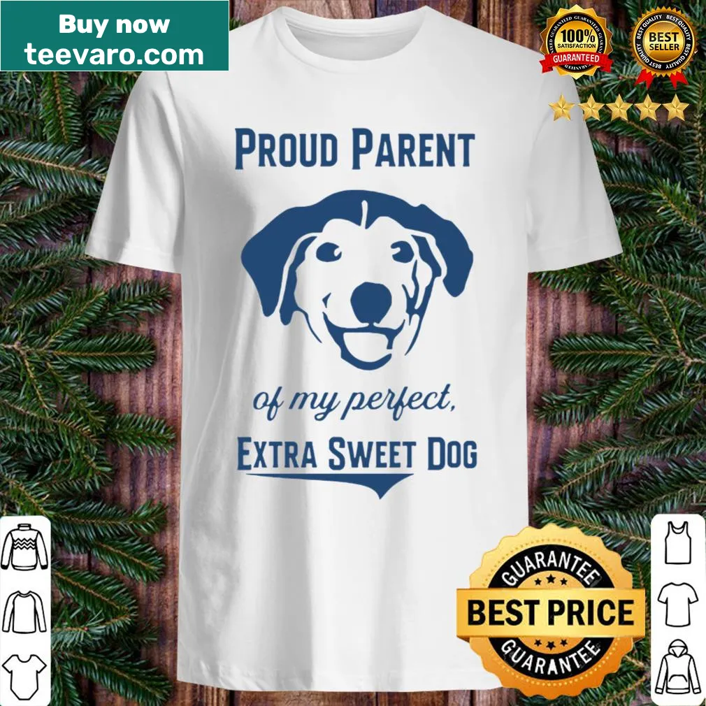 Shirt that says 'Proud Parent Of My Perfect Extra Sweet Dog'
