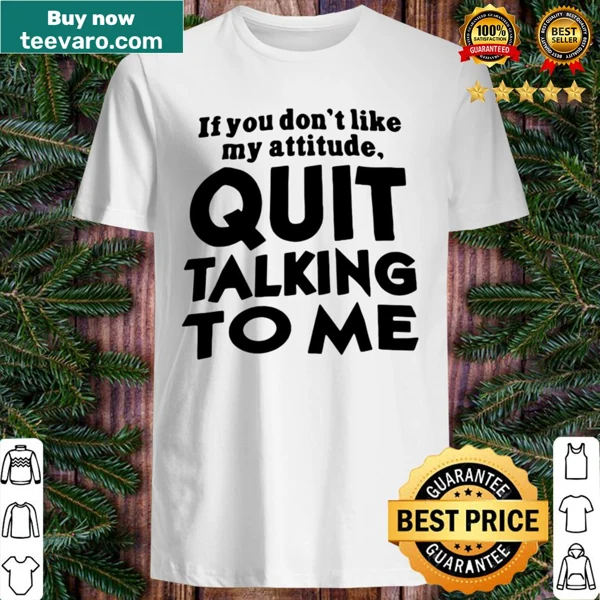 Typography shirt with the phrase 'Quit Talking To Me If You Don't Like My Attitude'