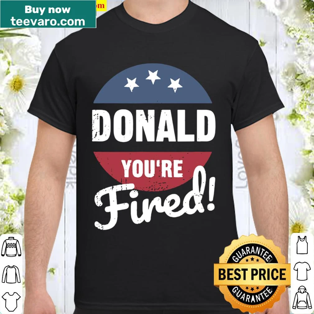 Shirt with bold text 'Donald you're fired! Trump lost Biden won'