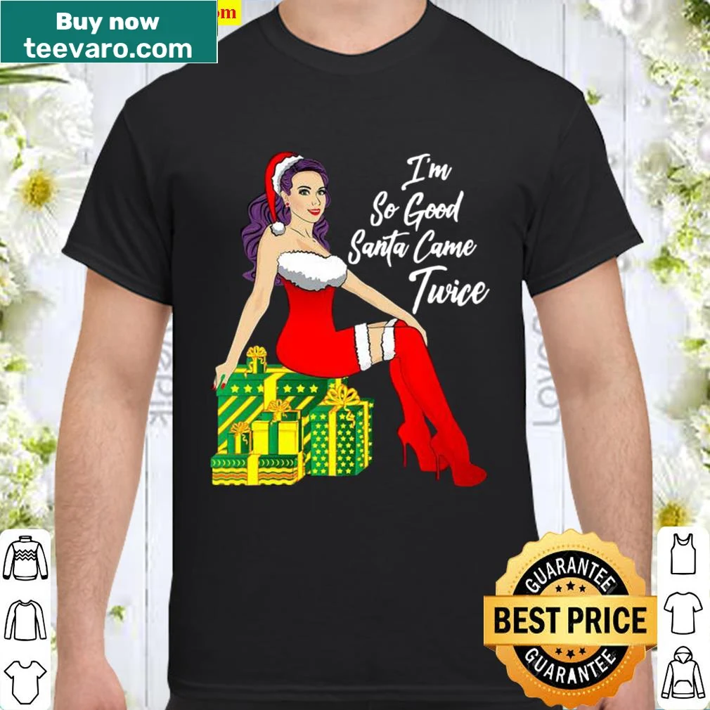 Humorous Christmas shirt with the phrase 'I'm So Good Santa Came Twice'.