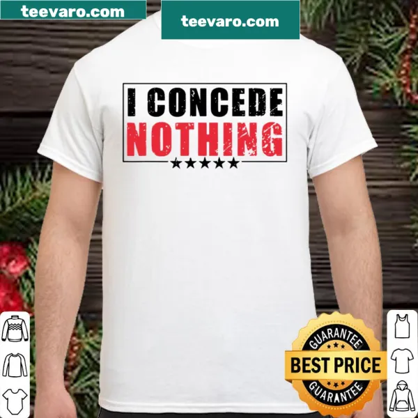Bold shirt with the text 'I Concede Nothing' for strong opinions