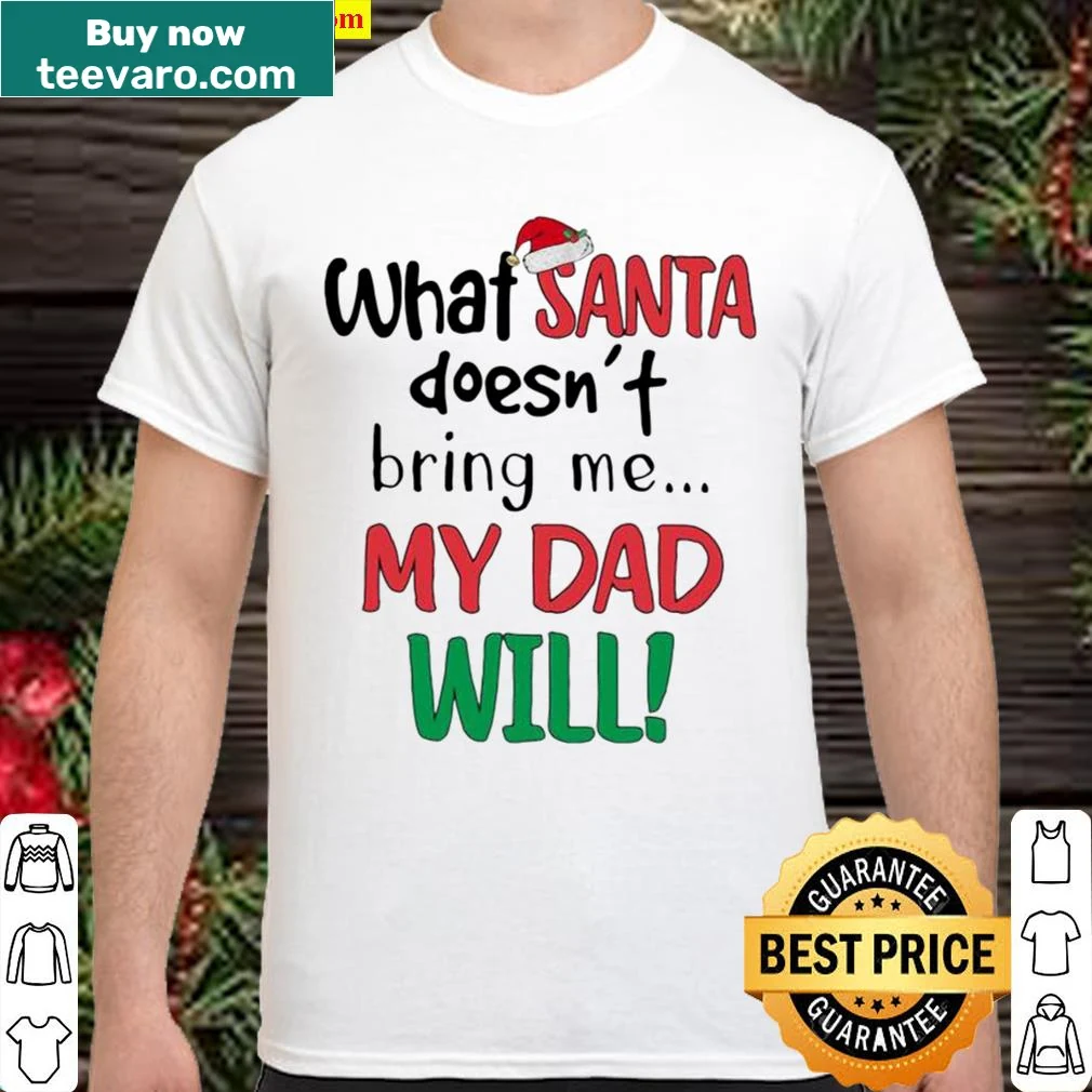 Funny holiday T-shirt with 'What Santa Doesn't Bring Me My Dad Will' text.
