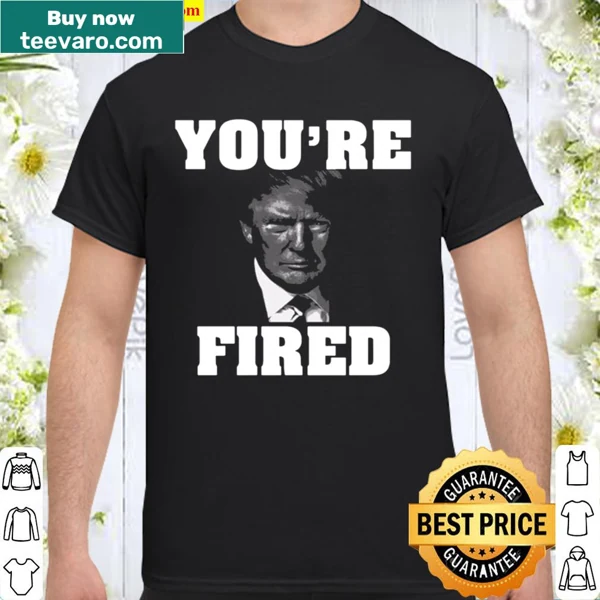 Political shirt featuring the phrase 'You're Fired' in bold text