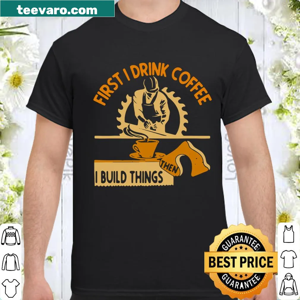Shirt featuring the phrase 'First I Drink Coffee Then I Build Things' in bold typography