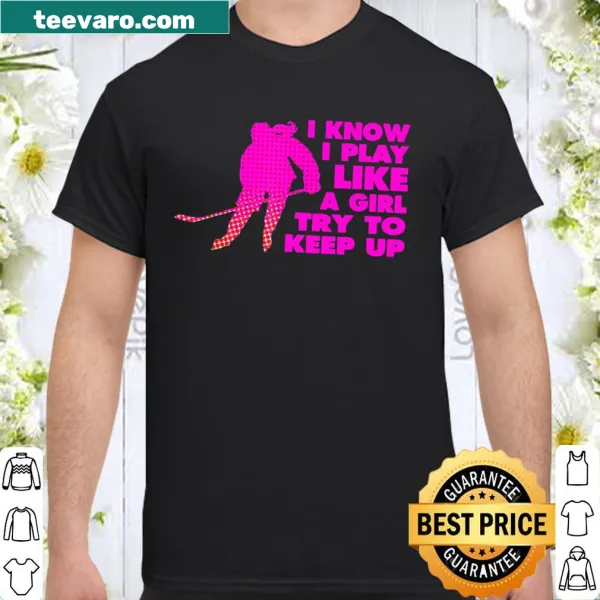 Hockey shirt with the phrase 'I Know I Play Like A Girl, Try To Keep Up'