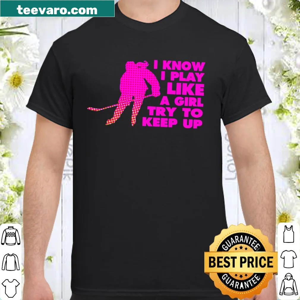 Hockey shirt with the phrase 'I Know I Play Like A Girl, Try To Keep Up'