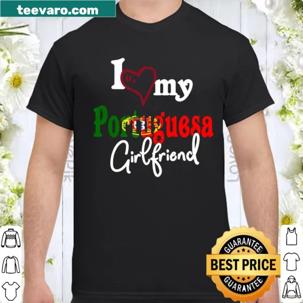 I Love My Portuguesa Girlfriend shirt featuring heartfelt text