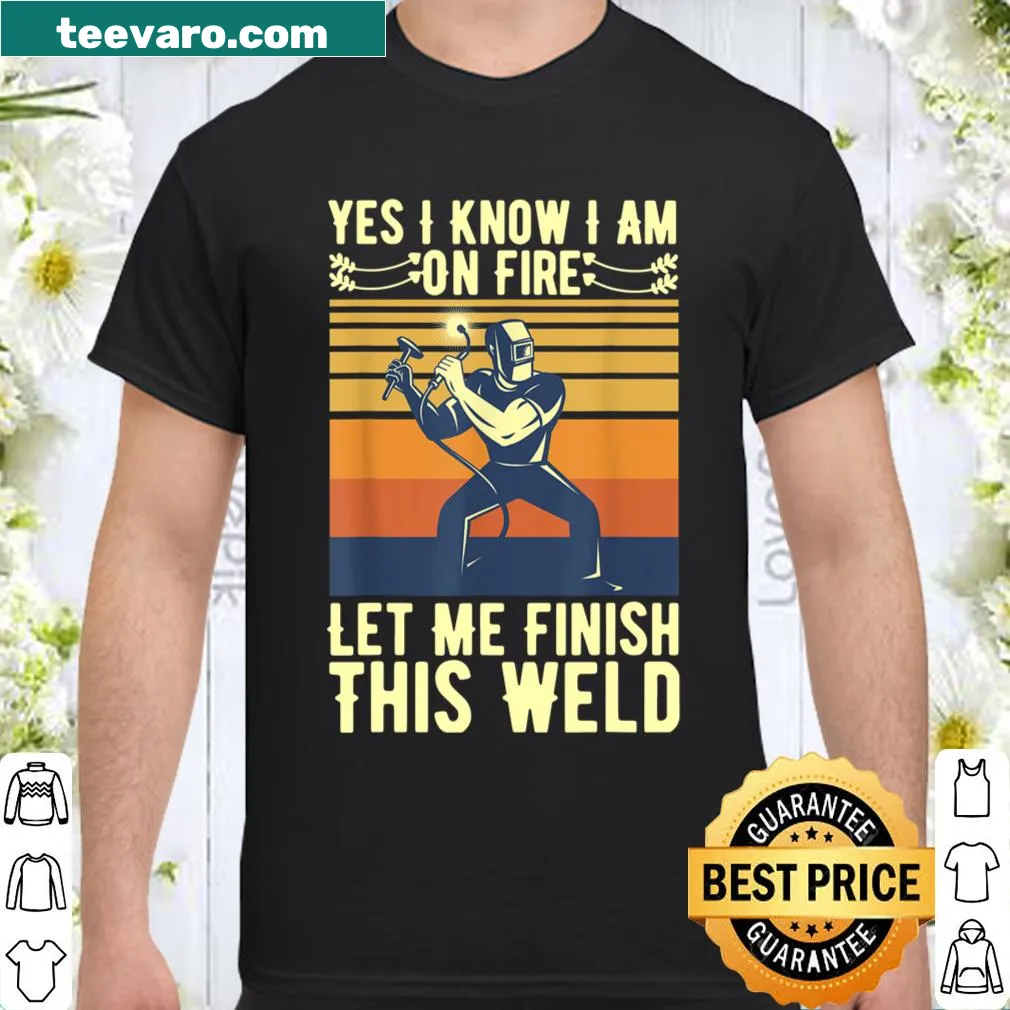 Funny shirt for welders saying 'Yes I Know I Am On Fire'