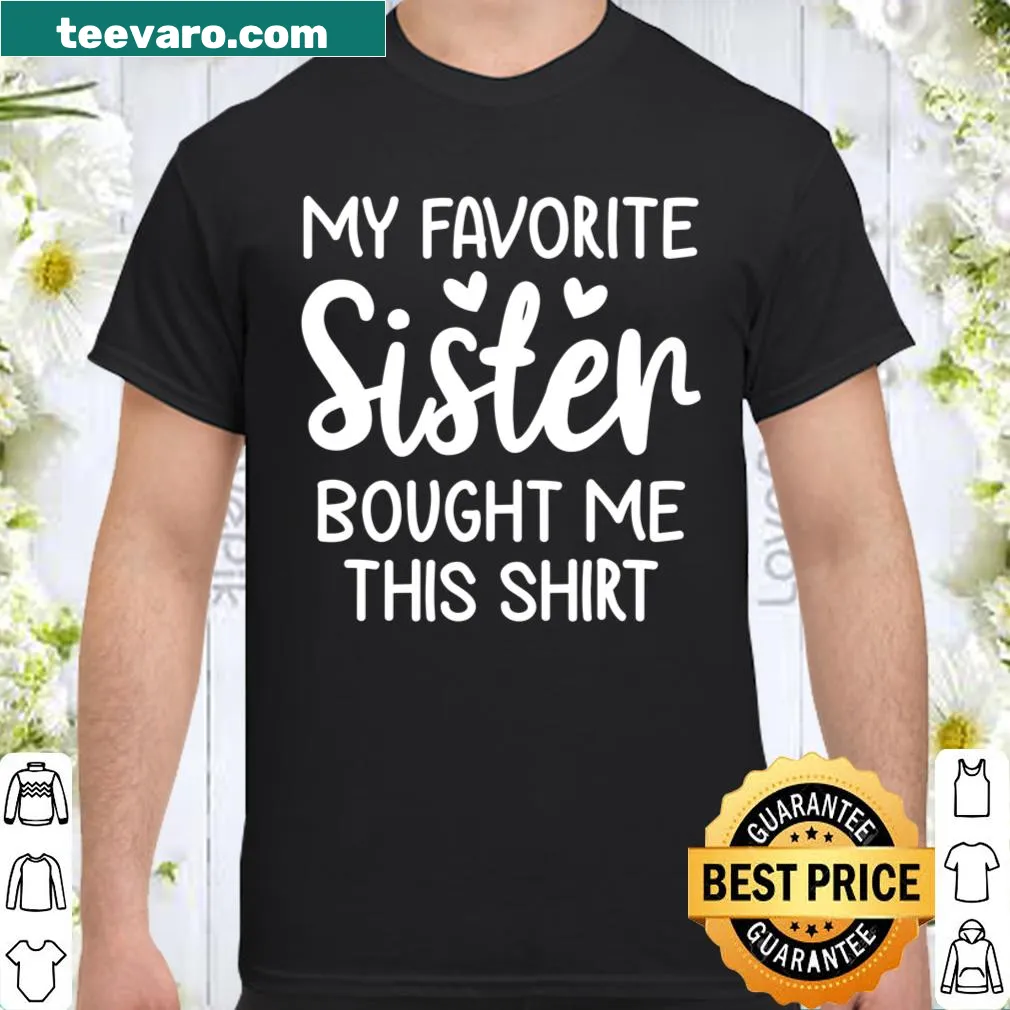 Funny t-shirt stating 'My Favorite Sister Bought Me This Shirt'