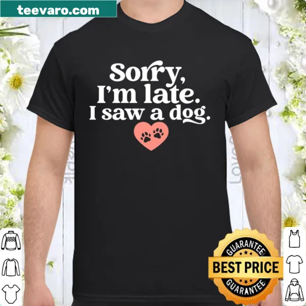 Funny shirt with 'Sorry I'm Late I Saw A Dog' text
