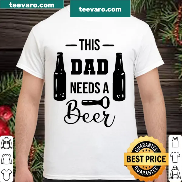 Funny shirt for dads saying 'This Dad Needs A Beer'