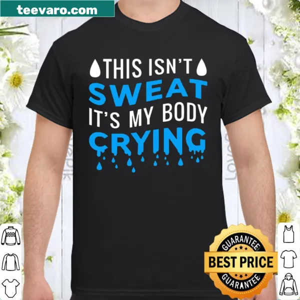 Shirt with bold text stating 'This Isn't Sweat It's My Body Crying'