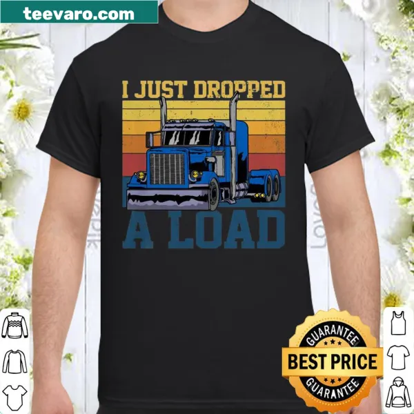 Humorous truck driver shirt with the phrase 'I Just Dropped Load'