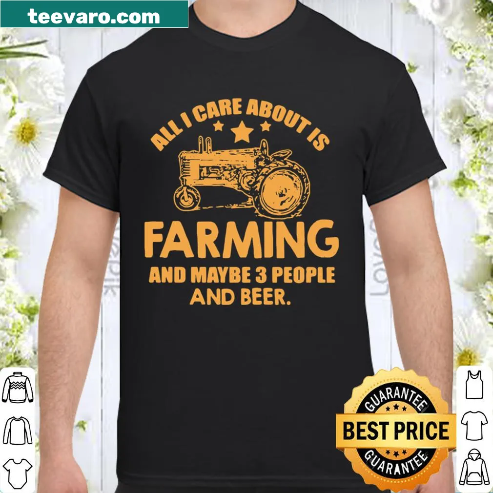 Shirt stating 'All I Care About Is Farming And Maybe 3 People And Beer'