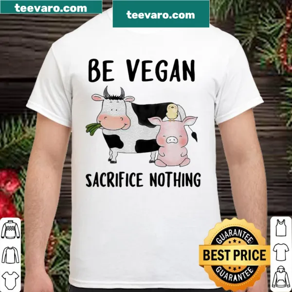 Shirt that reads Be Vegan Sacrifice Nothing Cow And Pig Farm