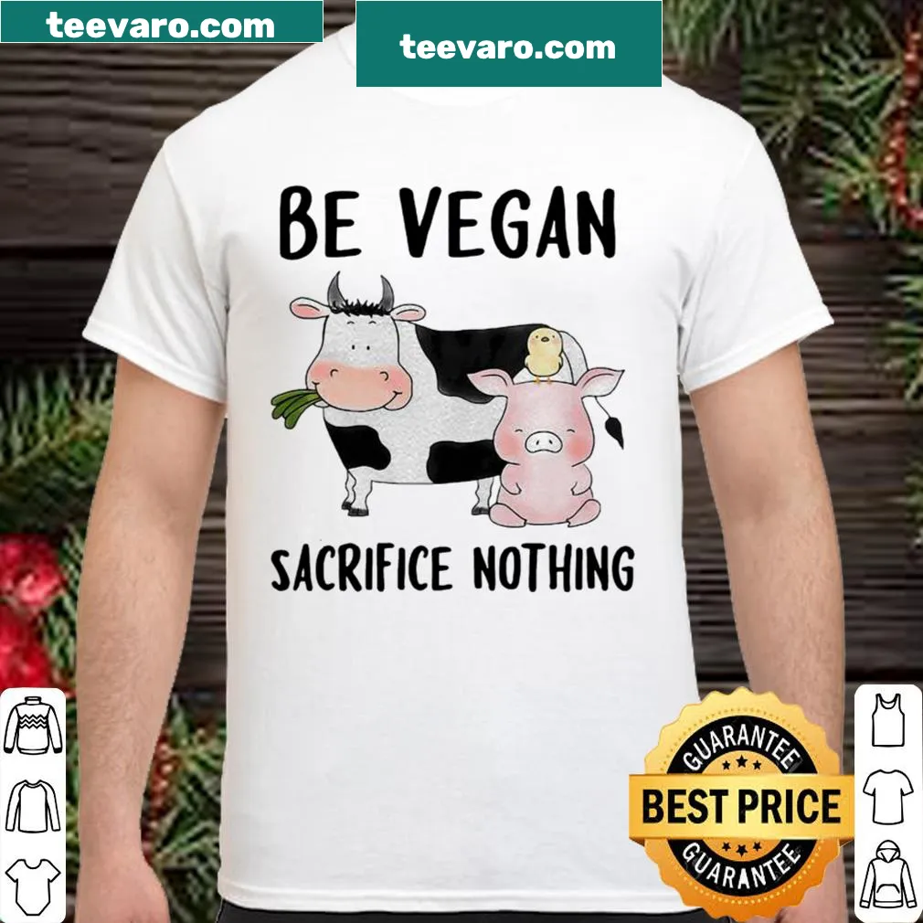 Shirt that reads Be Vegan Sacrifice Nothing Cow And Pig Farm