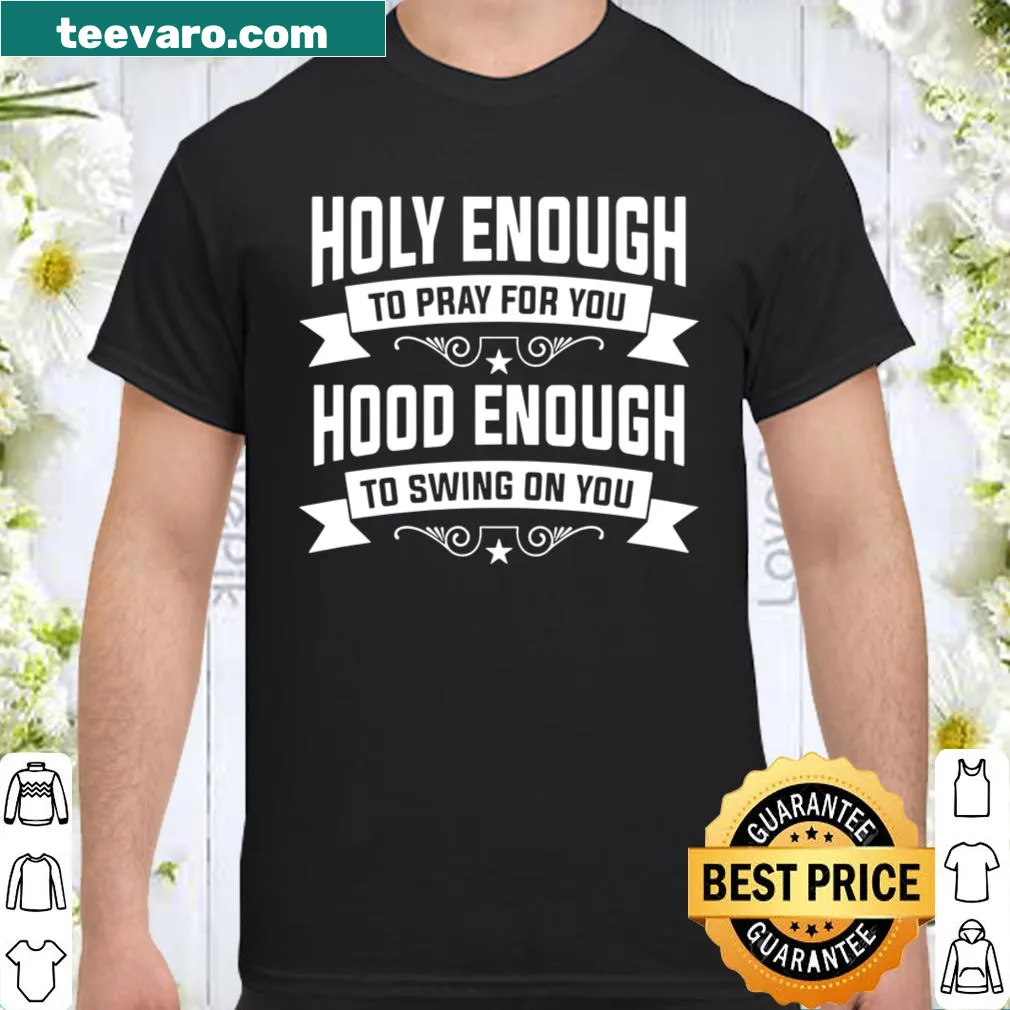 Shirt with the phrase Holy Enough To Pray For You Hood Enough To Swing On You