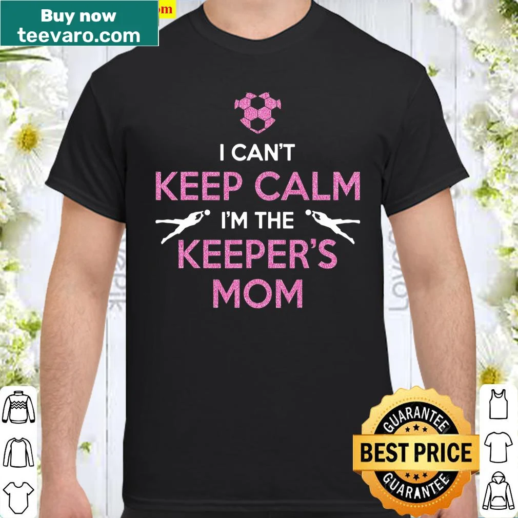 Soccer mom shirt with text: I Can't Keep Calm I'm The Keeper's Mom