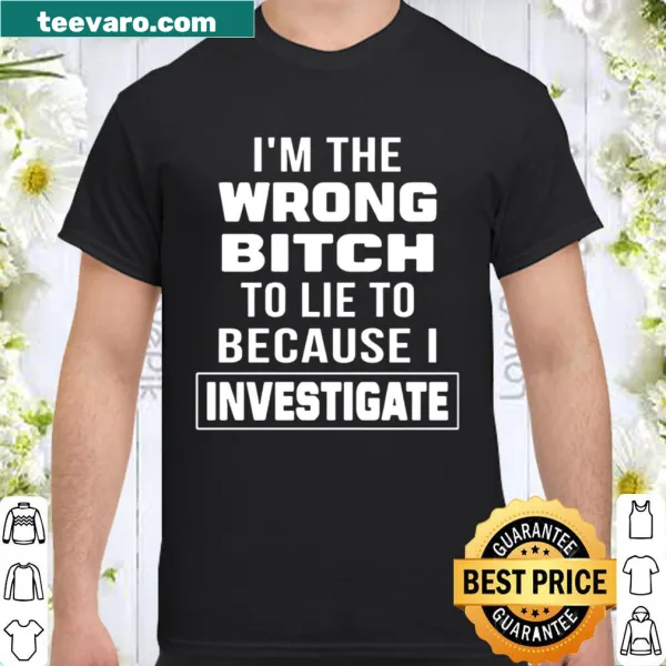 Text graphic shirt reading I’m The Wrong Bitch To Lie To Because I Investigate