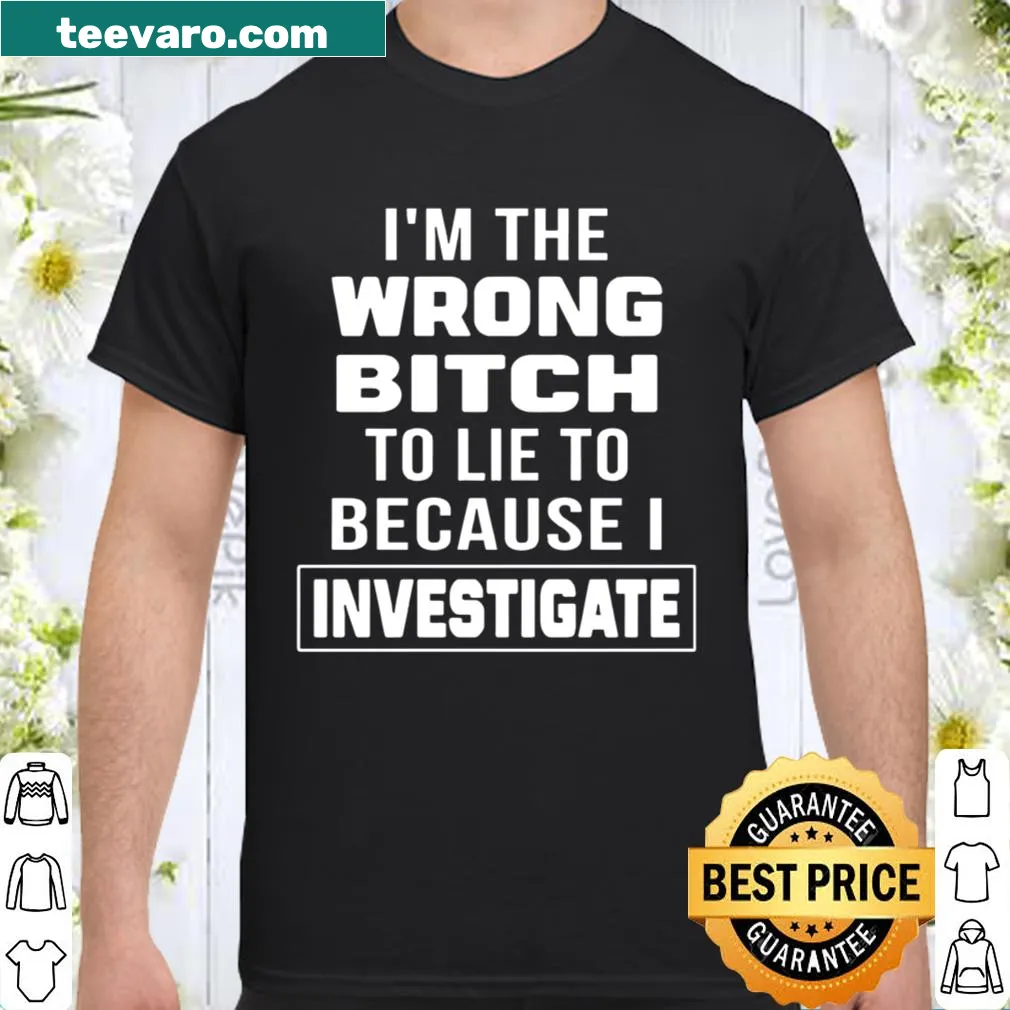 Text graphic shirt reading I’m The Wrong Bitch To Lie To Because I Investigate