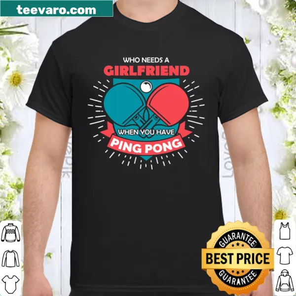 Funny ping pong shirt with 'Who Needs A Girlfriend' text