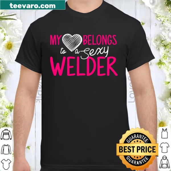 Shirt declaring 'My Heart Belongs To A Sexy Welder'