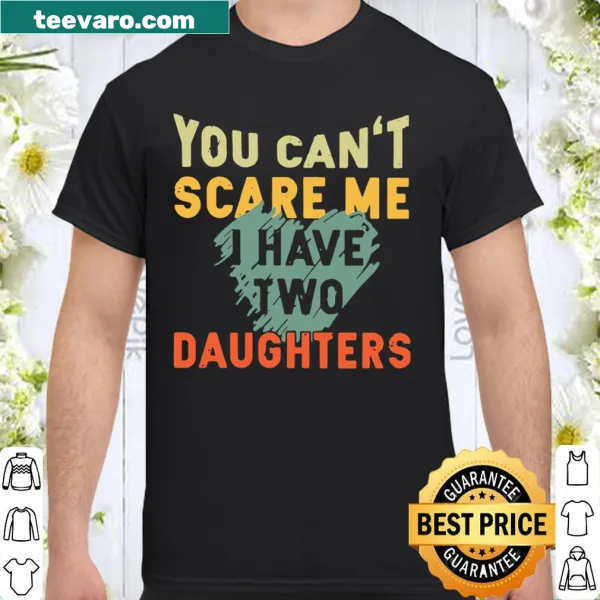 Funny shirt stating 'You Can't Scare Me I Have Two Daughters'
