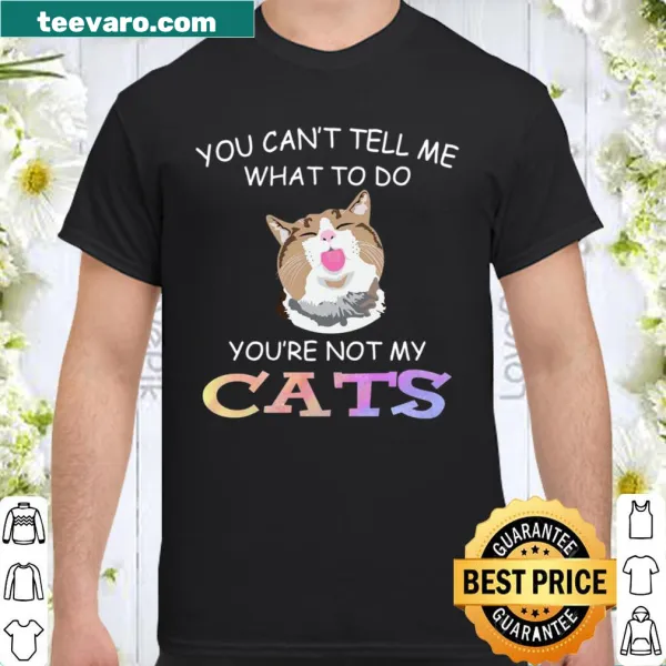 Funny shirt that humorously states 'you can't tell me what to do, you're not my cat.'