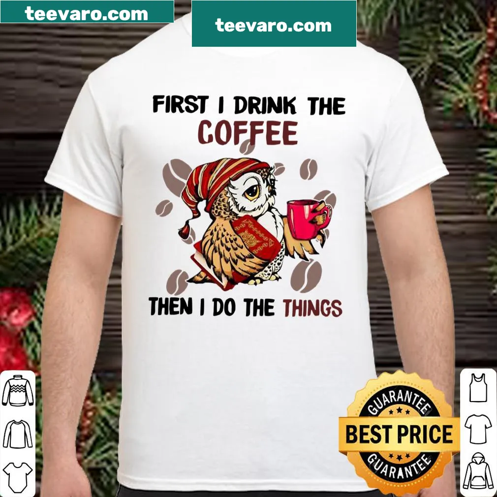 Coffee-themed shirt with the phrase 'First I Drink The Coffee Then I Do The Things'