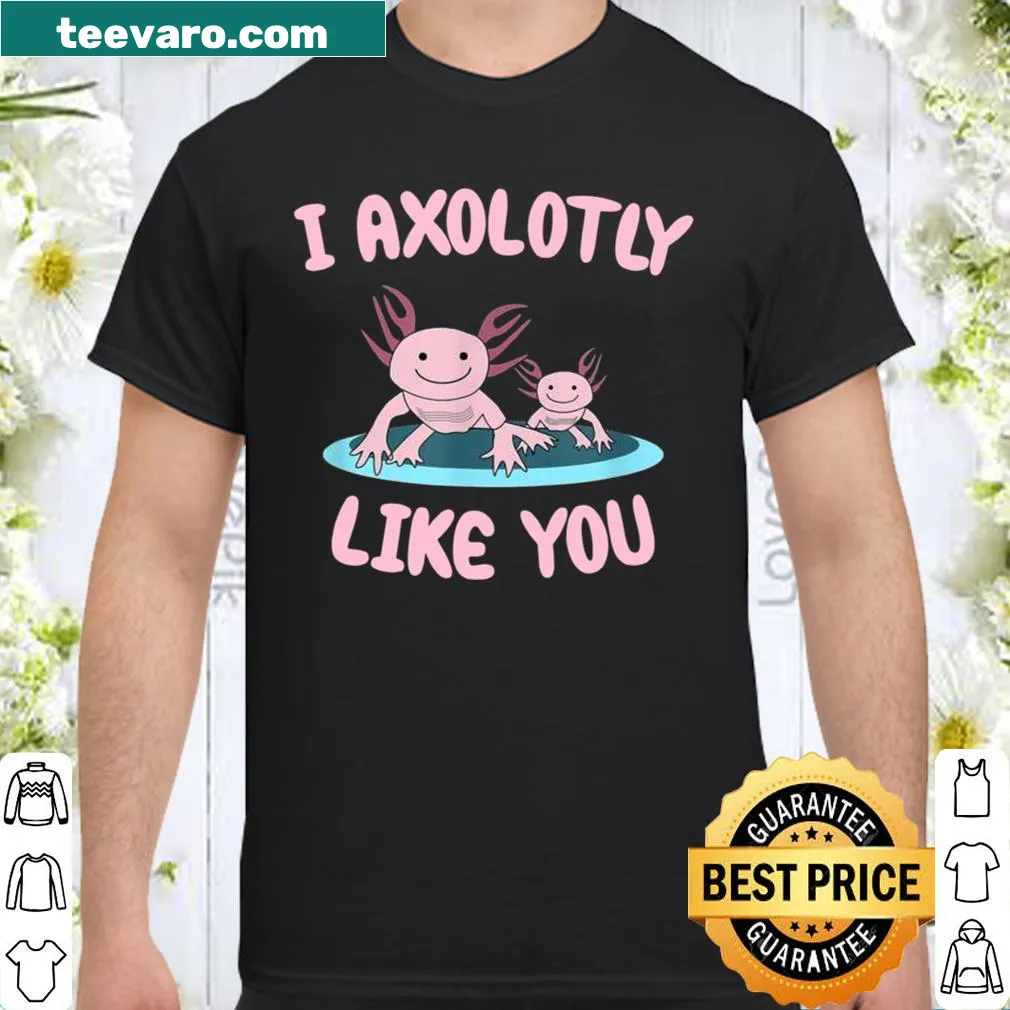 Cute shirt with the phrase 'I Axolotly like you' and cartoon axolotl