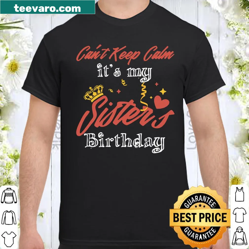 Shirt with the phrase 'I Can't Keep Calm it's My Best Sister's Ever Birthday'