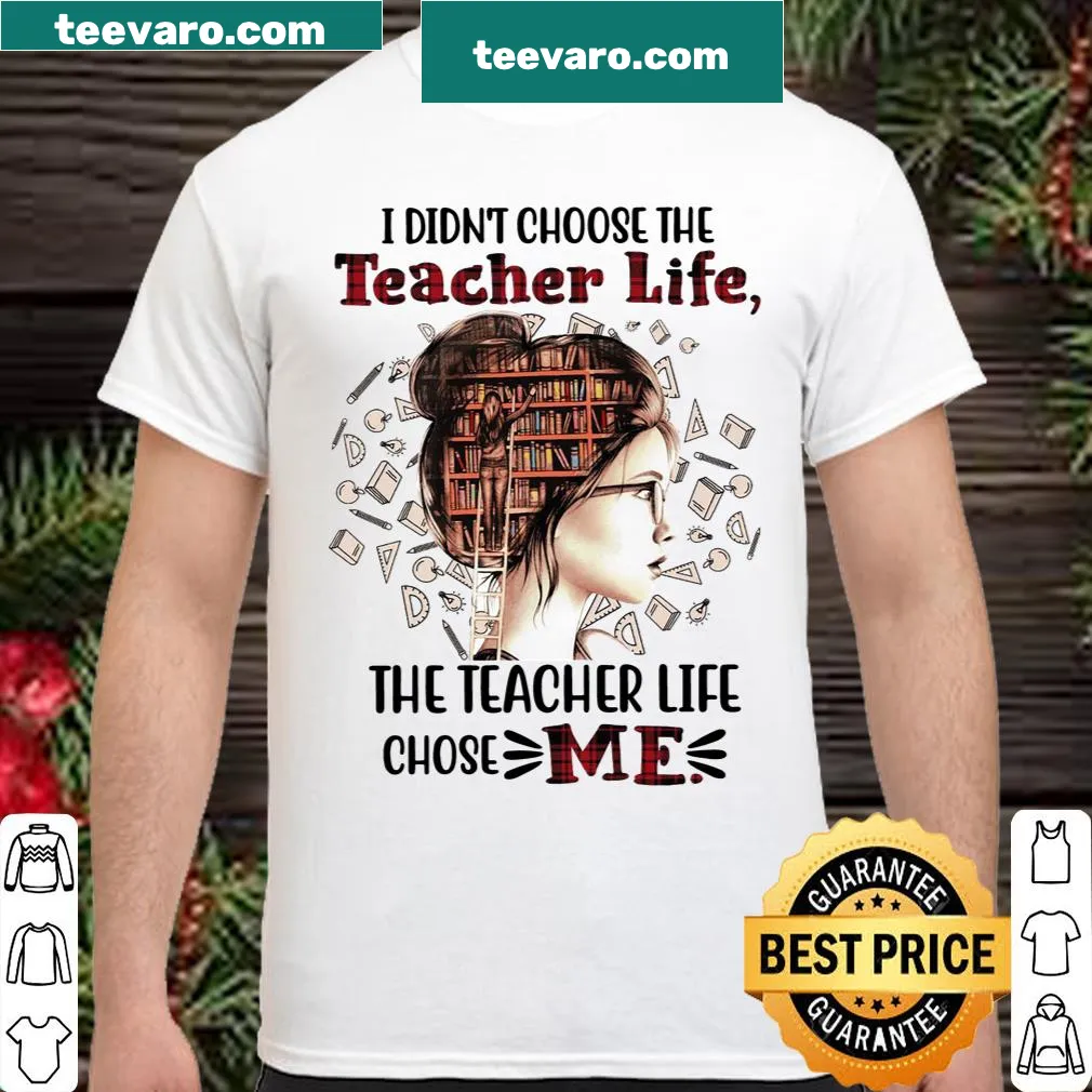 Teacher shirt stating 'I Didn't Choose The Teacher Life, The Teacher Life Chose Me'.