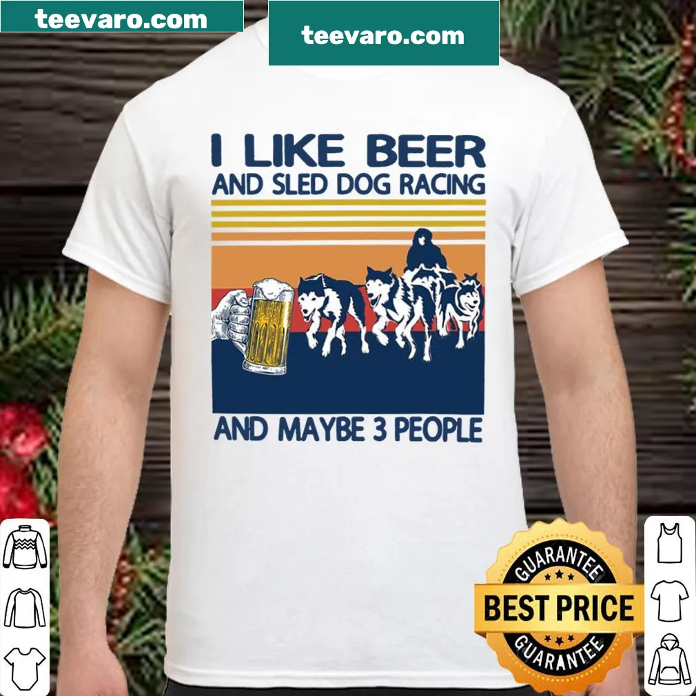 Shirt with the phrase 'I Like Beer And Sled Dog Racing'