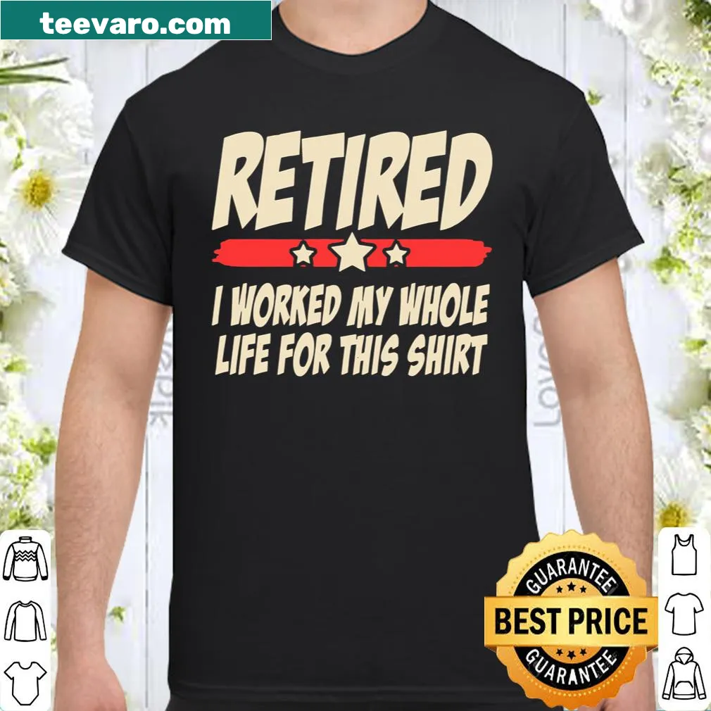 Shirt with 'Retired I Worked My Whole Life For This' text