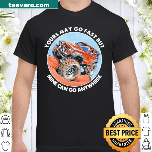 Humorous shirt stating 'Yours may go fast but mine can go anywhere' in bold typography.